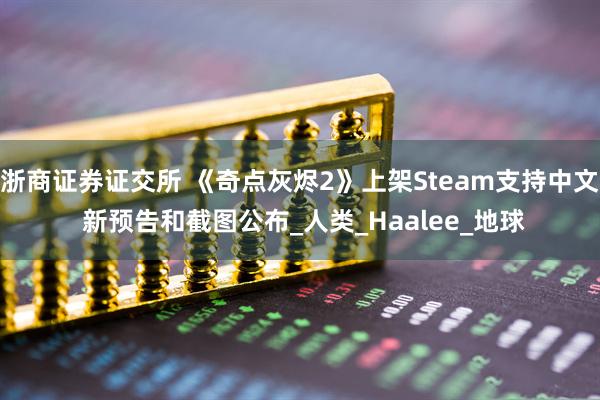 浙商证券证交所 《奇点灰烬2》上架Steam支持中文 新预告和截图公布_人类_Haalee_地球