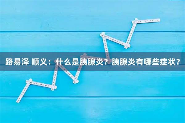 路易泽 顺义：什么是胰腺炎？胰腺炎有哪些症状？